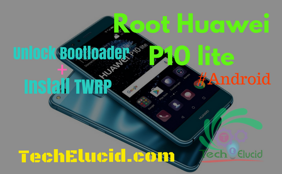 How To Root Huawei P10 Lite Was Lx1 Was Lx2 Was Lx2j Was Lx3 Was L03t Techelucid